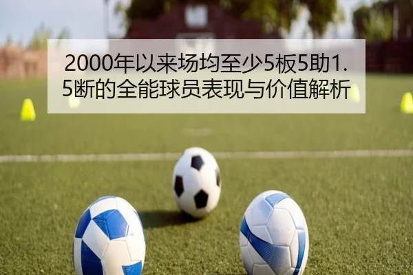 2000年以来场均至少5板5助1.5断的全能球员表现与价值解析